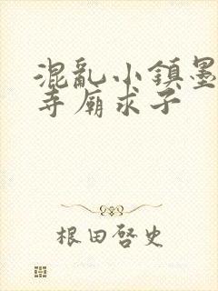 混乱小镇墨池砚寺庙求子