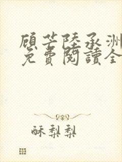 顾芒陆承洲小说免费阅读全文免费阅读下载