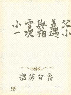 小雪与义父的第一次相遇小说
