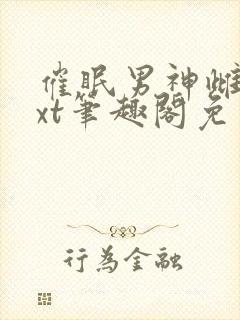 催眠男神雌堕txt笔趣阁免费