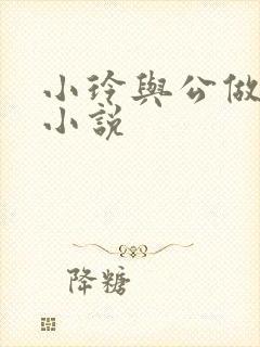 小玲与公做爰小小说