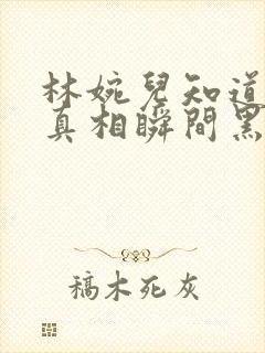 林婉儿知道林珙真相瞬间黑化封面