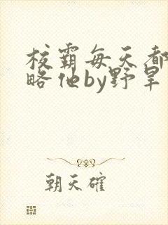 校霸每天都想攻略他by野旱烟