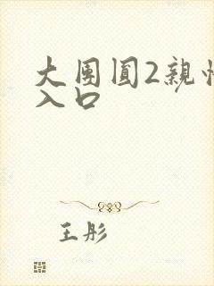 大团圆2亲情会入口