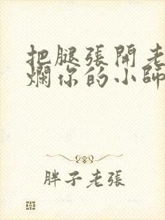 把腿张开老子臊烂你的小师尊漫画