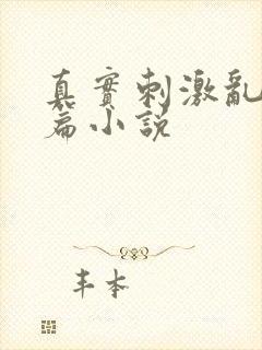 真实刺激乱13篇小说