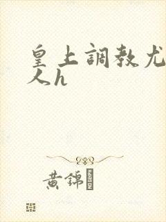 皇上调教尤物美人h