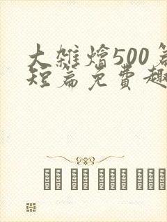 大杂烩500篇短篇免费趣笔阁在