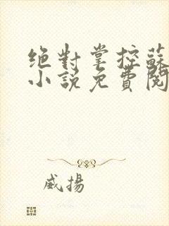 绝对掌控苏绵绵小说免费阅读全文