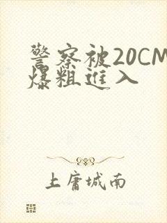 警察被20CM爆粗进入