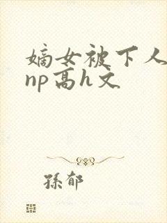 嫡女被下人凌虐np高h文