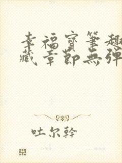 幸福宝笔趣阁隐藏章节无弹窗