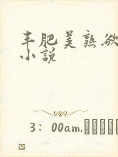 丰肥美熟欲妇乱小说