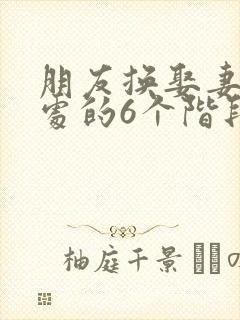 朋友换娶妻后相处的6个阶段