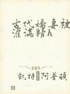 古代娇妻被邻居灌满精h