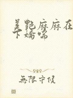 美艳麻麻在我胯下娇喘