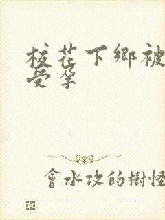 校花下乡被灌满受孕