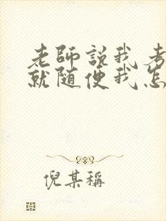 老师说我考好了就随便我怎样