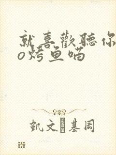 就喜欢听你叫po烤鱼喵