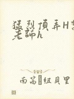 猛烈顶弄H禁欲老师h