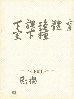 下课后体育器材室下种