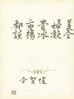 都市贵妇美腿小说杨冰凝全文阅读