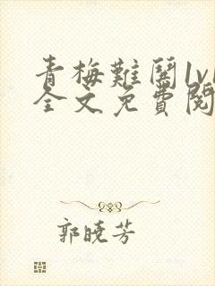 青梅难哄1v1全文免费阅读小说