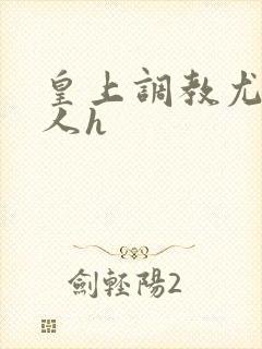 皇上调教尤物美人h