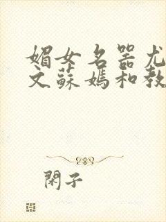 媚女名器尤物h文苏嫣和教官