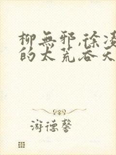 柳无邪,徐凌雪的太荒吞天诀