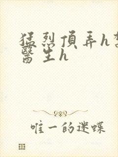 猛烈顶弄h禁欲医生h