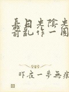 长日光阴光阴似箭乱作一团笔趣阁