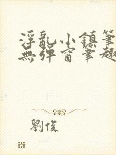 浮乱小镇笔趣阁无弹窗笔趣阁最新章