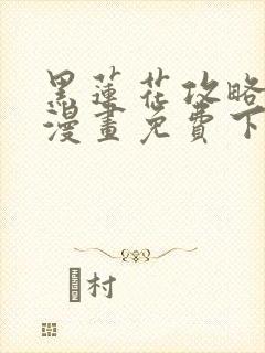 黑莲花攻略手册漫画免费下拉式