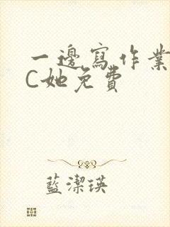 一边写作业一边C她免费