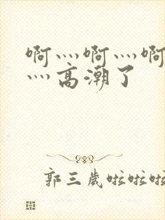 啊灬啊灬啊灬快灬高潮了