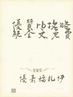 优质rb攻略系统全文免费阅读