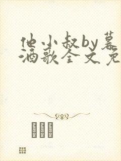 他小叔by暮色酒歌全文免费阅读