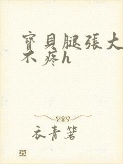 宝贝腿张大点就不疼h