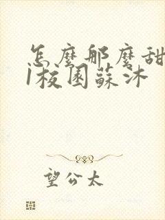 怎么那么甜1v1校园苏沐