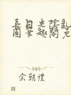 长日光阴乱作一团笔趣阁免费阅读无弹窗