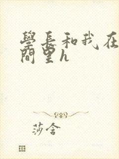 学长和我在卫生间里h