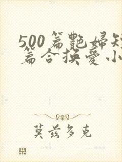 500篇艳妇短篇合换爱小说