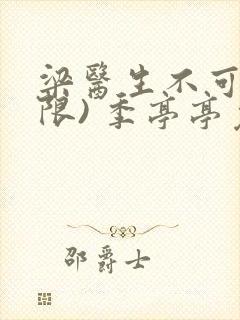 梁医生不可以(限) 季亭亭免费阅读