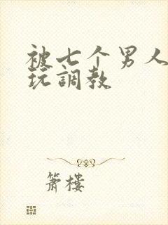 被七个男人绑着玩调教