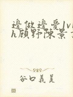 边做边爱1v1h顾野陈景书