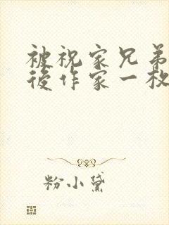 被祝家兄弟共享后作家一枚夹心饼