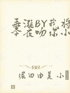 垂涎BY我将在今夜吻你小说免费阅读