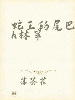 蛇王的尾巴高ah林宁