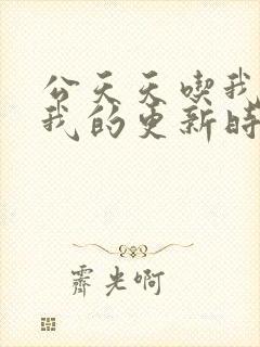 公天天吃我奶躁我的更新时间